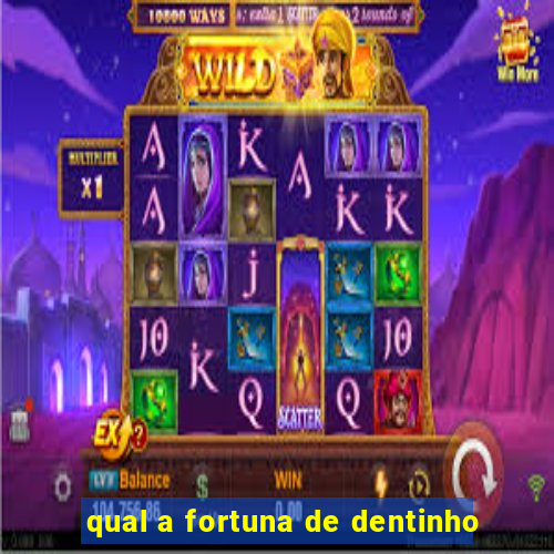 qual a fortuna de dentinho